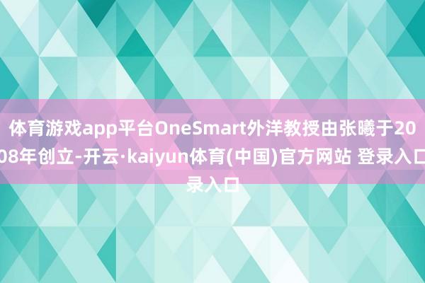 体育游戏app平台OneSmart外洋教授由张曦于2008年创立-开云·kaiyun体育(中国)官方网站 登录入口