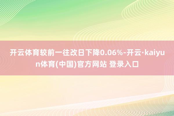 开云体育较前一往改日下降0.06%-开云·kaiyun体育(中国)官方网站 登录入口