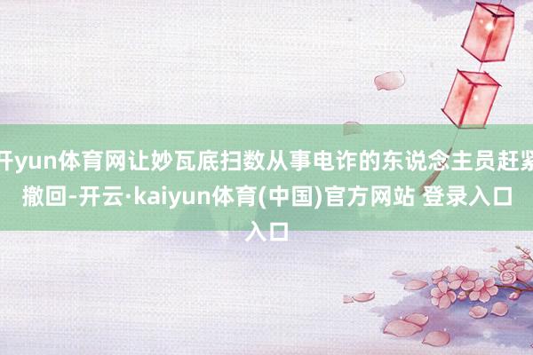 开yun体育网让妙瓦底扫数从事电诈的东说念主员赶紧撤回-开云·kaiyun体育(中国)官方网站 登录入口