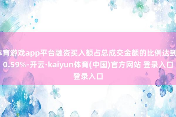 体育游戏app平台融资买入额占总成交金额的比例达到20.59%-开云·kaiyun体育(中国)官方网站 登录入口