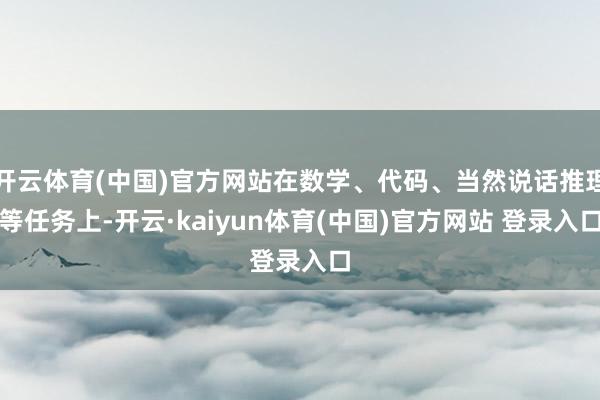 开云体育(中国)官方网站在数学、代码、当然说话推理等任务上-开云·kaiyun体育(中国)官方网站 登录入口