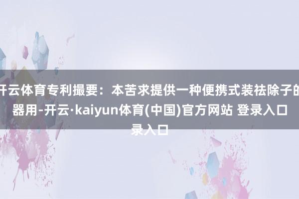开云体育专利撮要：本苦求提供一种便携式装祛除子的器用-开云·kaiyun体育(中国)官方网站 登录入口