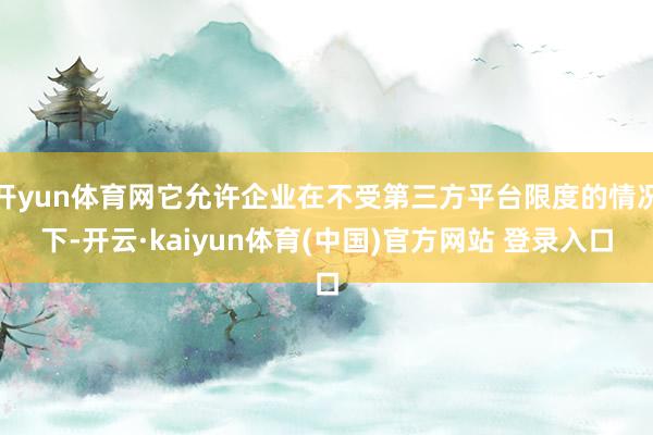 开yun体育网它允许企业在不受第三方平台限度的情况下-开云·kaiyun体育(中国)官方网站 登录入口