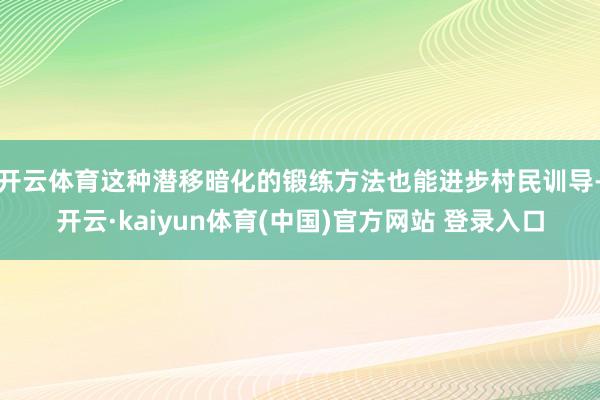 开云体育这种潜移暗化的锻练方法也能进步村民训导-开云·kaiyun体育(中国)官方网站 登录入口