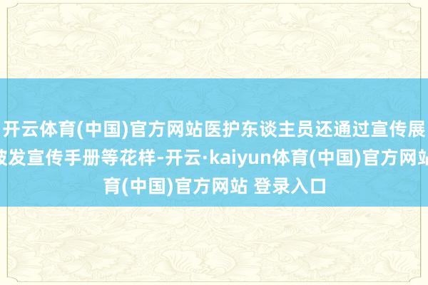 开云体育(中国)官方网站医护东谈主员还通过宣传展架展示、披发宣传手册等花样-开云·kaiyun体育(中国)官方网站 登录入口
