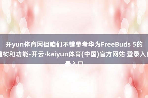 开yun体育网但咱们不错参考华为FreeBuds 5的建树和功能-开云·kaiyun体育(中国)官方网站 登录入口