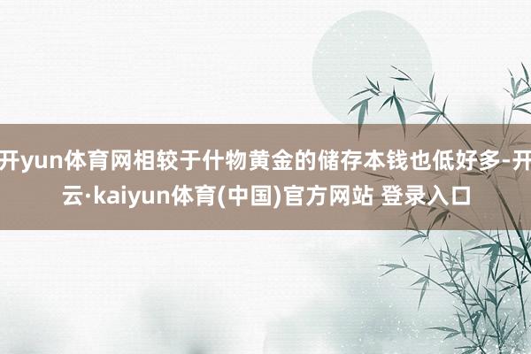 开yun体育网相较于什物黄金的储存本钱也低好多-开云·kaiyun体育(中国)官方网站 登录入口