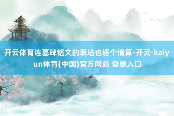 开云体育连墓碑铭文的瑕玷也逐个清算-开云·kaiyun体育(中国)官方网站 登录入口