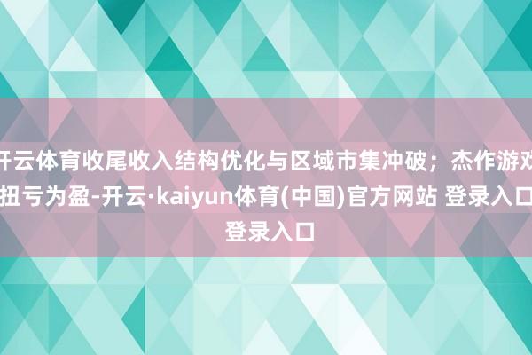 开云体育收尾收入结构优化与区域市集冲破；杰作游戏扭亏为盈-开云·kaiyun体育(中国)官方网站 登录入口
