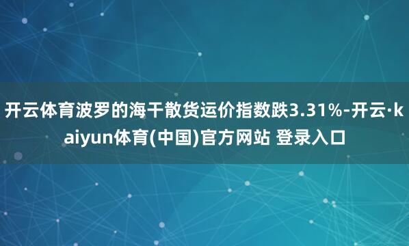 开云体育波罗的海干散货运价指数跌3.31%-开云·kaiyun体育(中国)官方网站 登录入口