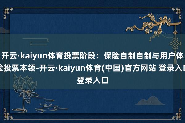 开云·kaiyun体育投票阶段：保险自制自制与用户体验投票本领-开云·kaiyun体育(中国)官方网站 登录入口