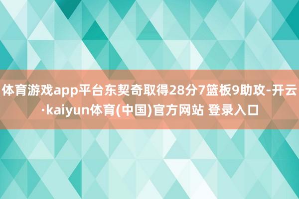 体育游戏app平台东契奇取得28分7篮板9助攻-开云·kaiyun体育(中国)官方网站 登录入口