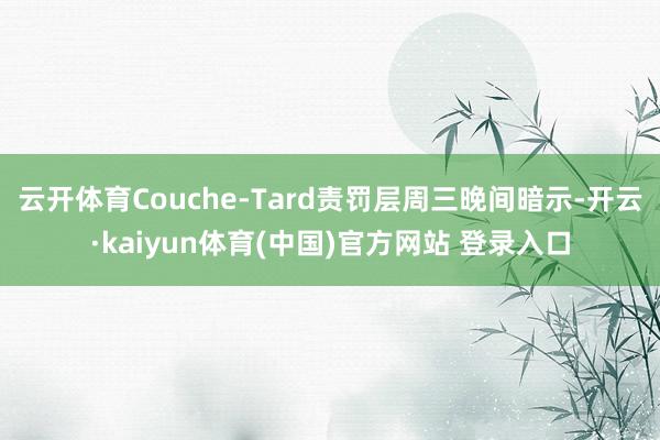 云开体育Couche-Tard责罚层周三晚间暗示-开云·kaiyun体育(中国)官方网站 登录入口