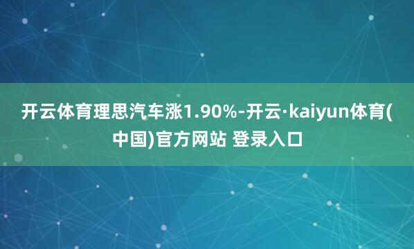 开云体育理思汽车涨1.90%-开云·kaiyun体育(中国)官方网站 登录入口