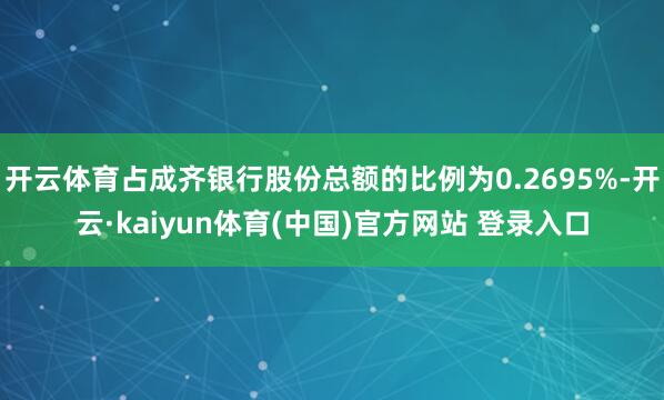 开云体育占成齐银行股份总额的比例为0.2695%-开云·kaiyun体育(中国)官方网站 登录入口