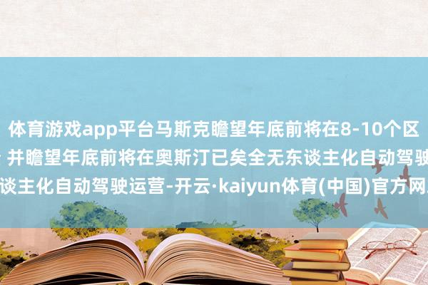体育游戏app平台马斯克瞻望年底前将在8-10个区域运营Robotaxi功绩 并瞻望年底前将在奥斯汀已矣全无东谈主化自动驾驶运营-开云·kaiyun体育(中国)官方网站 登录入口