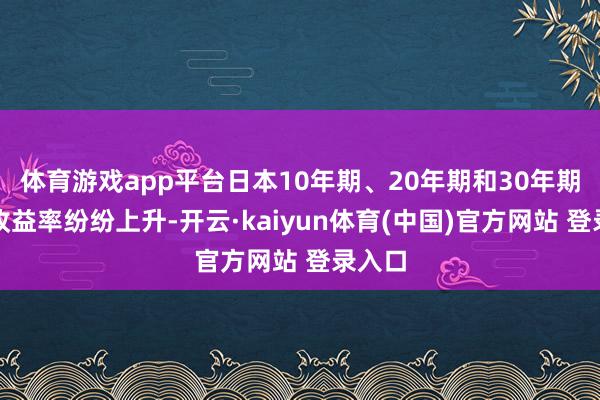 体育游戏app平台日本10年期、20年期和30年期国债收益率纷纷上升-开云·kaiyun体育(中国)官方网站 登录入口