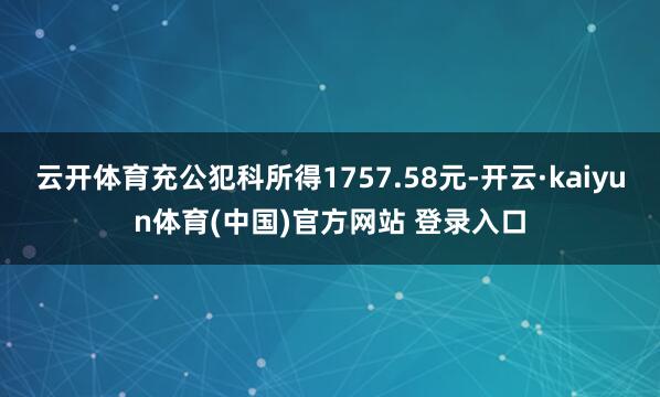 云开体育充公犯科所得1757.58元-开云·kaiyun体育(中国)官方网站 登录入口