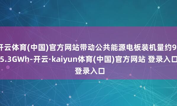 开云体育(中国)官方网站带动公共能源电板装机量约975.3GWh-开云·kaiyun体育(中国)官方网站 登录入口