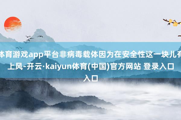 体育游戏app平台非病毒载体因为在安全性这一块儿有上风-开云·kaiyun体育(中国)官方网站 登录入口