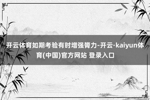 开云体育如期考验有时增强膂力-开云·kaiyun体育(中国)官方网站 登录入口